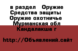  в раздел : Оружие. Средства защиты » Оружие охотничье . Мурманская обл.,Кандалакша г.